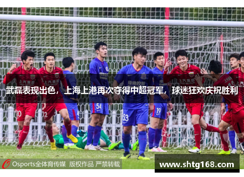 武磊表现出色，上海上港再次夺得中超冠军，球迷狂欢庆祝胜利