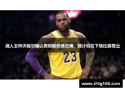 湖人主帅沃格尔确认詹姆斯伤情无碍，预计将在下场比赛复出