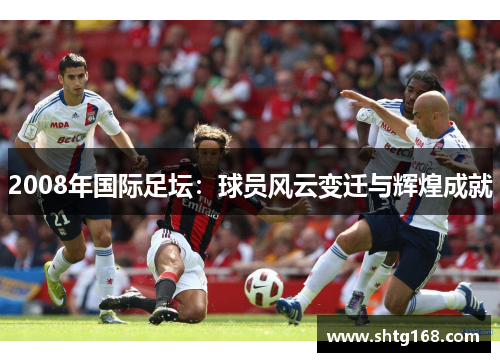2008年国际足坛：球员风云变迁与辉煌成就