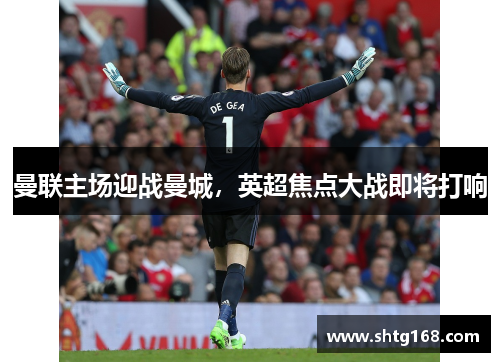 曼联主场迎战曼城，英超焦点大战即将打响