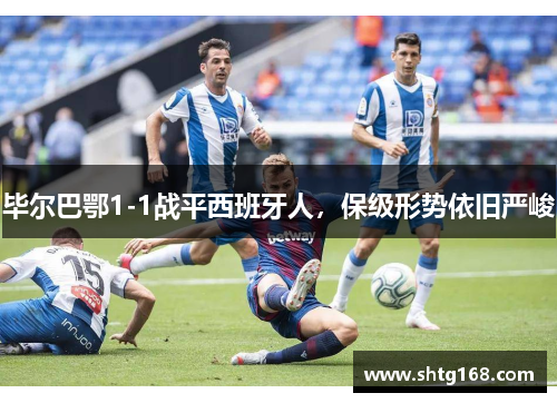 毕尔巴鄂1-1战平西班牙人，保级形势依旧严峻