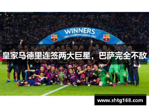 皇家马德里连签两大巨星，巴萨完全不敌