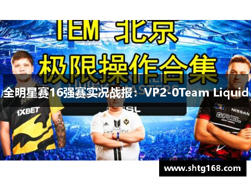 全明星赛16强赛实况战报：VP2-0Team Liquid