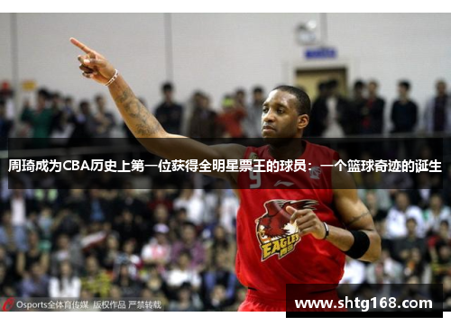 周琦成为CBA历史上第一位获得全明星票王的球员：一个篮球奇迹的诞生
