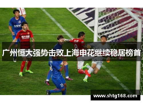 广州恒大强势击败上海申花继续稳居榜首
