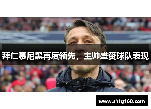 拜仁慕尼黑再度领先，主帅盛赞球队表现