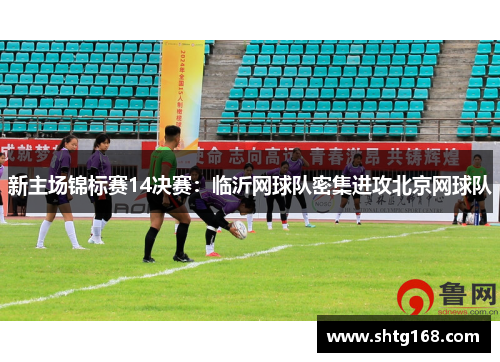 新主场锦标赛14决赛：临沂网球队密集进攻北京网球队