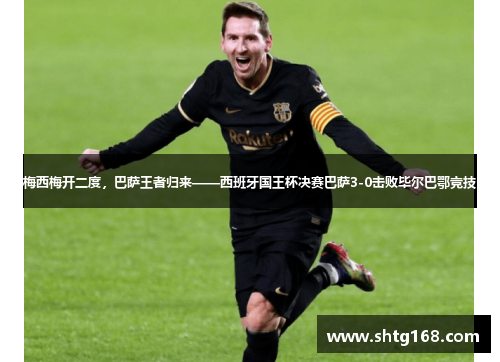 梅西梅开二度，巴萨王者归来——西班牙国王杯决赛巴萨3-0击败毕尔巴鄂竞技