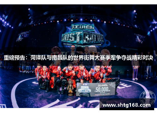 重磅预告：菏泽队与南昌队的世界街舞大赛季军争夺战精彩对决