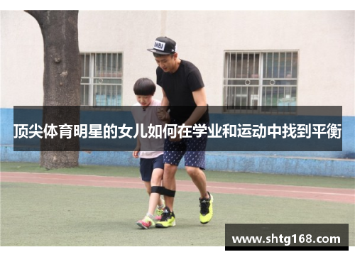 顶尖体育明星的女儿如何在学业和运动中找到平衡