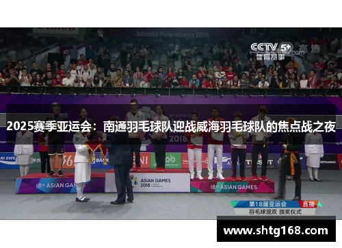 2025赛季亚运会：南通羽毛球队迎战威海羽毛球队的焦点战之夜