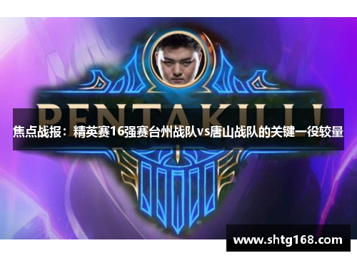 焦点战报：精英赛16强赛台州战队vs唐山战队的关键一役较量