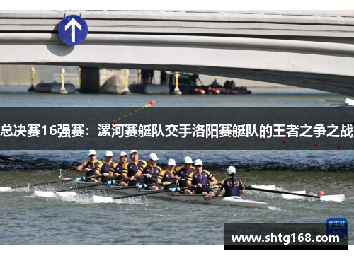 总决赛16强赛：漯河赛艇队交手洛阳赛艇队的王者之争之战